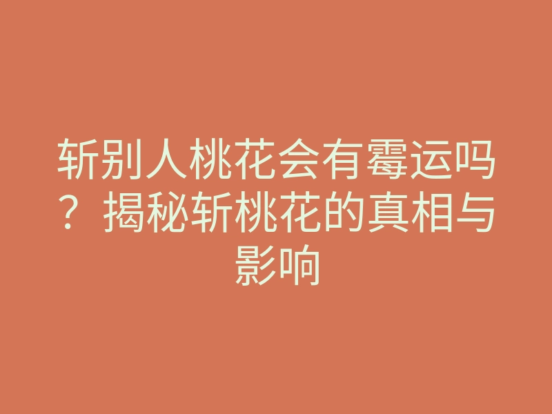 斩别人桃花会有霉运吗?揭秘斩桃花的真相与影响
