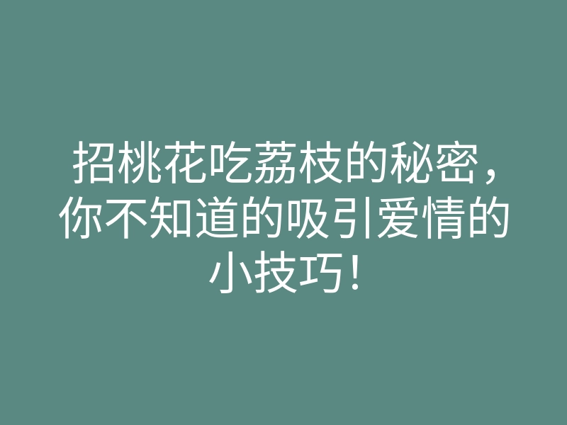 招桃花吃荔枝的秘密,你不知道的吸引爱情的小技巧!