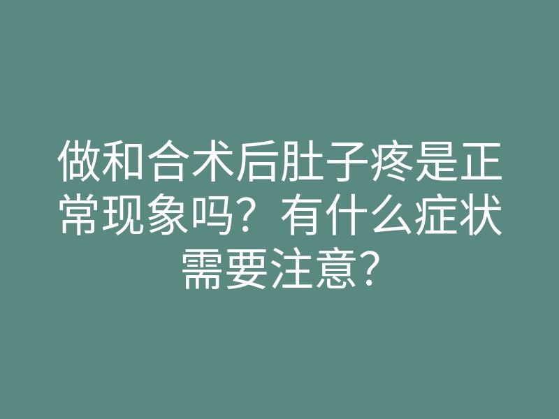 做和合术后肚子疼是正常现象吗?有什么症状需要注意?