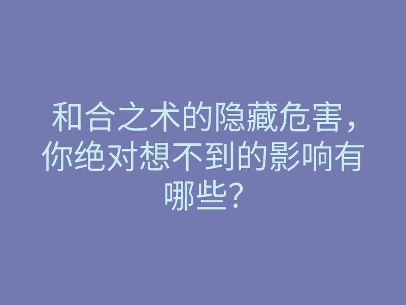 和合之术的隐藏危害,你绝对想不到的影响有哪些?