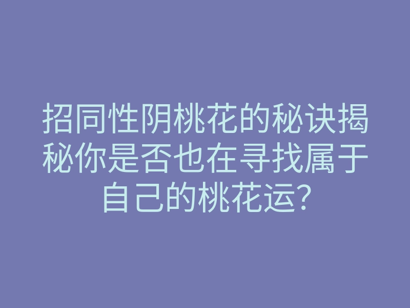 招同性阴桃花的秘诀揭秘你是否也在寻找属于自己的桃花运?