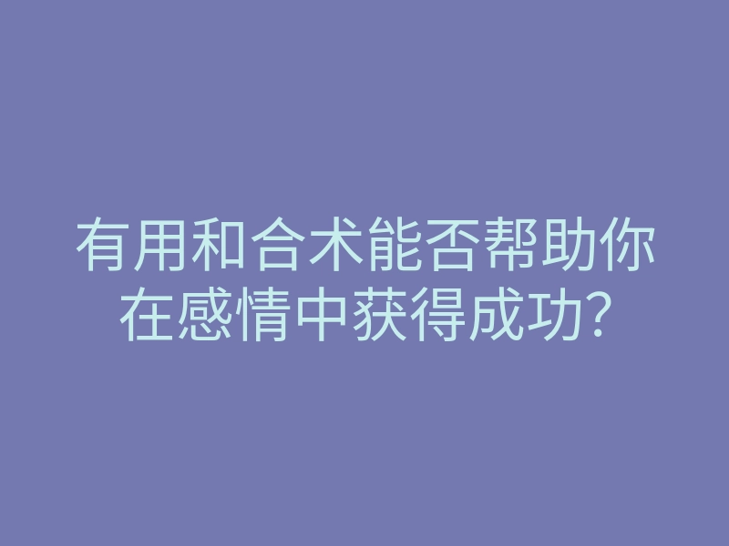 有用和合术能否帮助你在感情中获得成功?