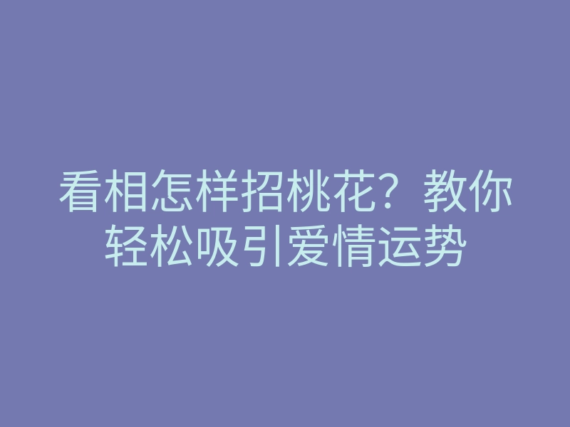 看相怎样招桃花?教你轻松吸引爱情运势