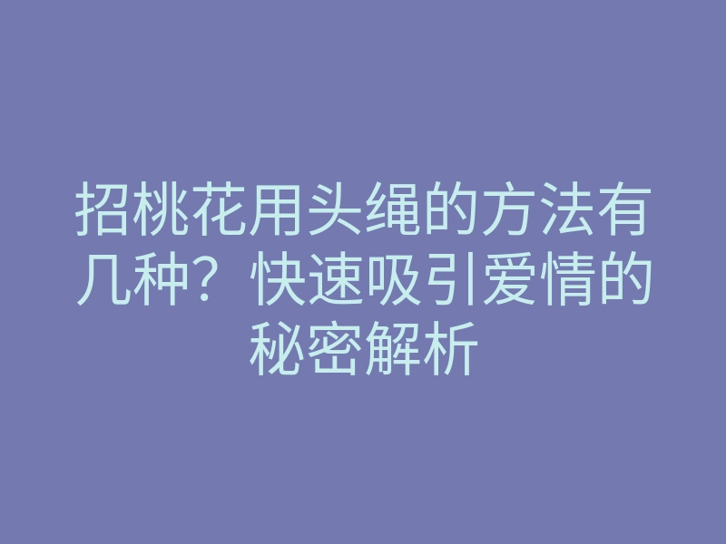 招桃花用头绳的方法有几种?快速吸引爱情的秘密解析