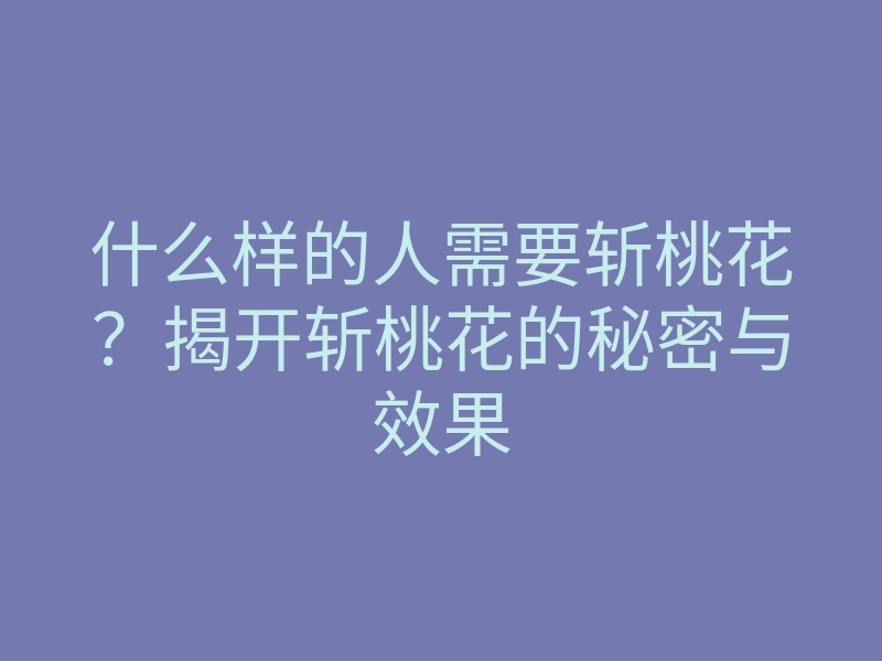 什么样的人需要斩桃花?揭开斩桃花的秘密与效果