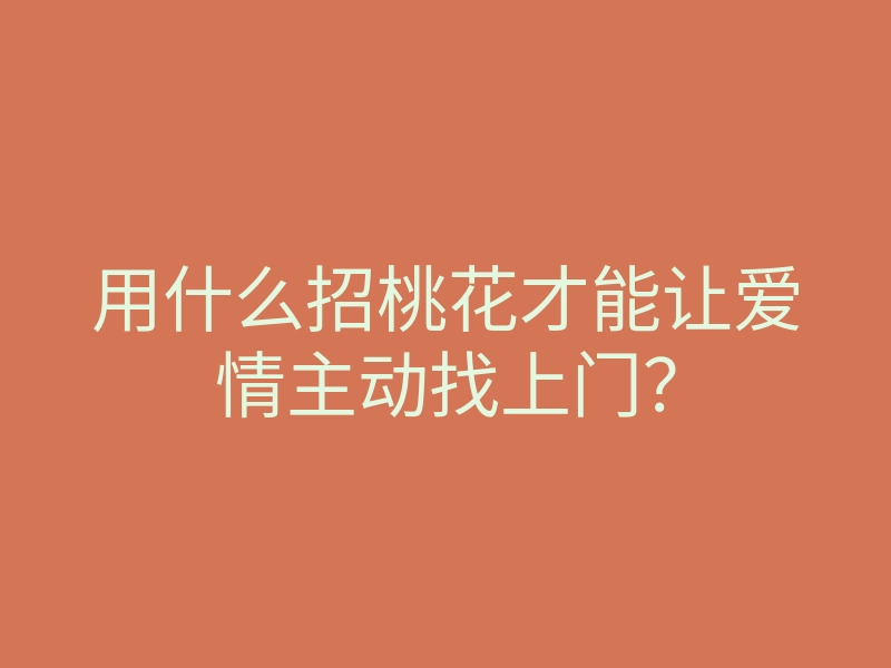 用什么招桃花才能让爱情主动找上门?