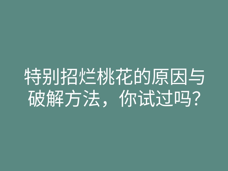 特别招烂桃花的原因与破解方法，你试过吗？