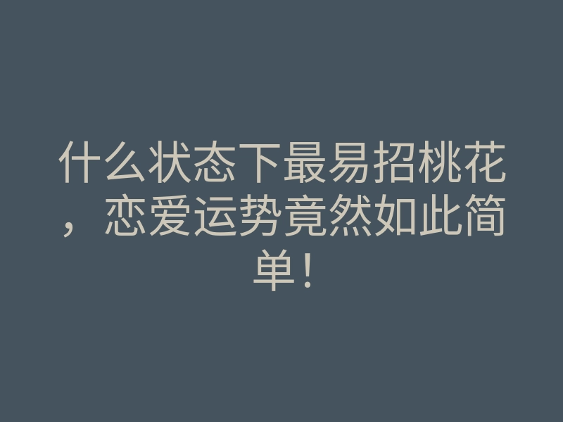 什么状态下最易招桃花,恋爱运势竟然如此简单!