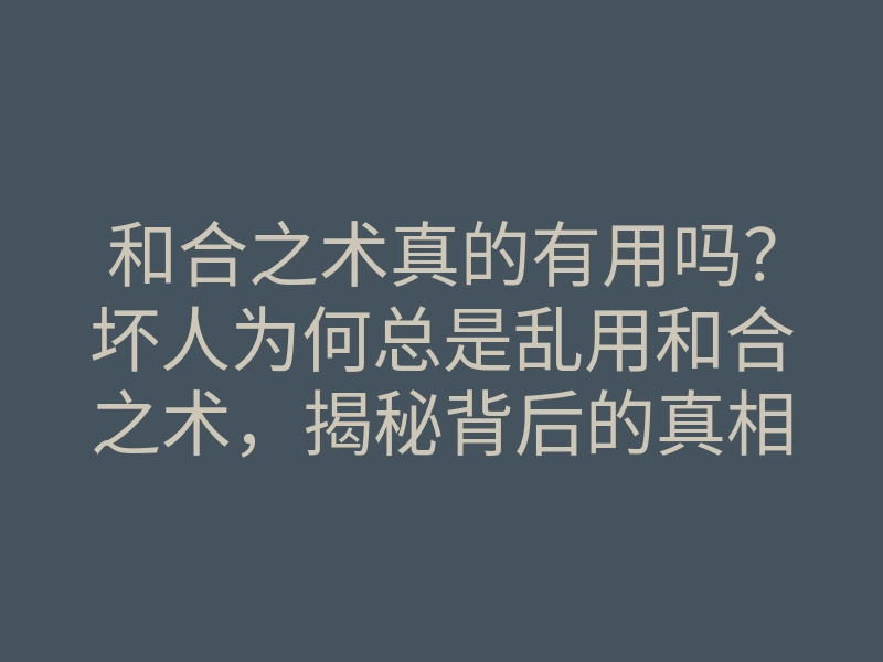 和合之术真的有用吗?坏人为何总是乱用和合之术,揭秘背后的真相!
