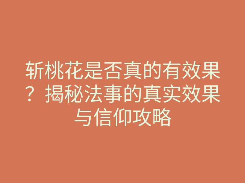 斩桃花是否真的有效果?揭秘法事的真实效果与信仰攻略