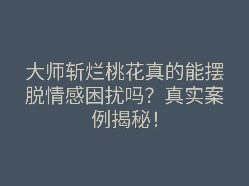大师斩烂桃花真的能摆脱情感困扰吗?真实案例揭秘!