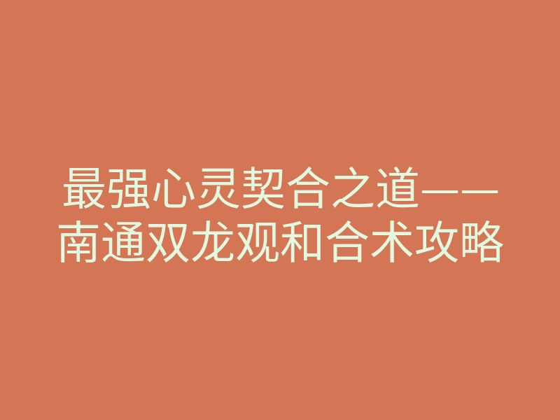 最强心灵契合之道——南通双龙观和合术攻略