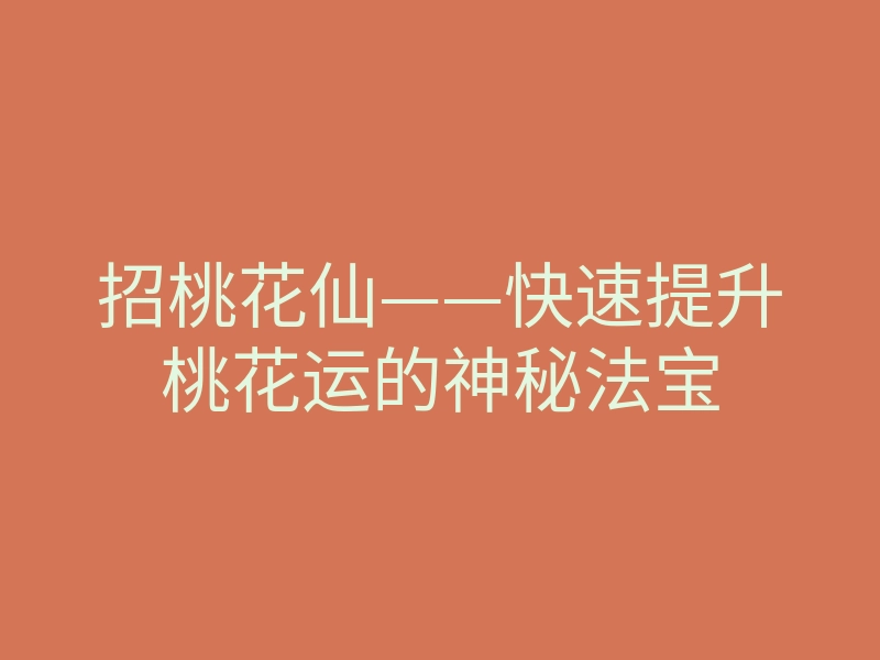 招桃花仙——快速提升桃花运的神秘法宝