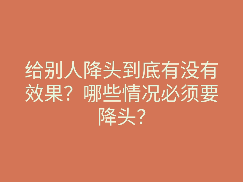 给别人降头到底有没有效果?哪些情况必须要降头?