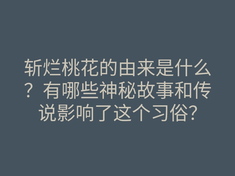 斩烂桃花的由来是什么?有哪些神秘故事和传说影响了这个习俗?