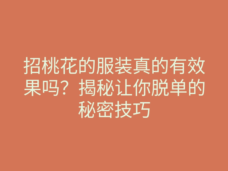 招桃花的服装真的有效果吗?揭秘让你脱单的秘密技巧
