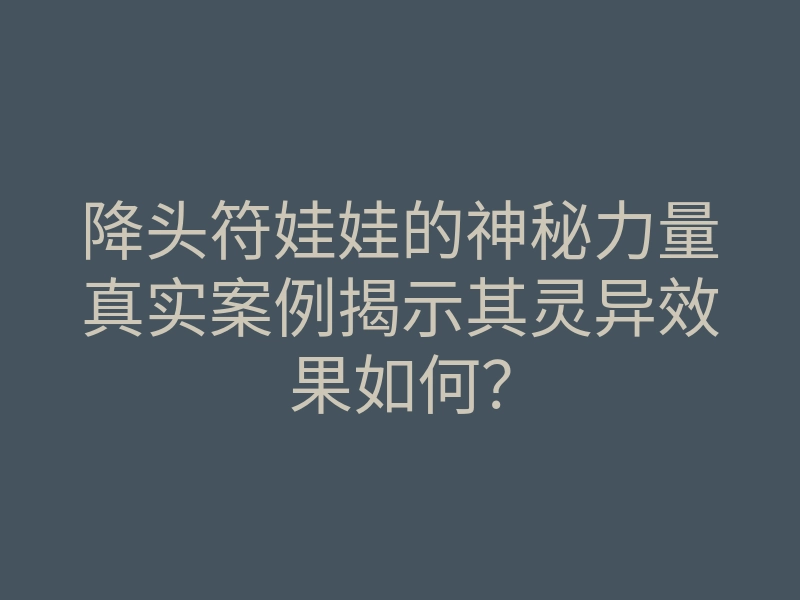 降头符娃娃的神秘力量真实案例揭示其灵异效果如何?