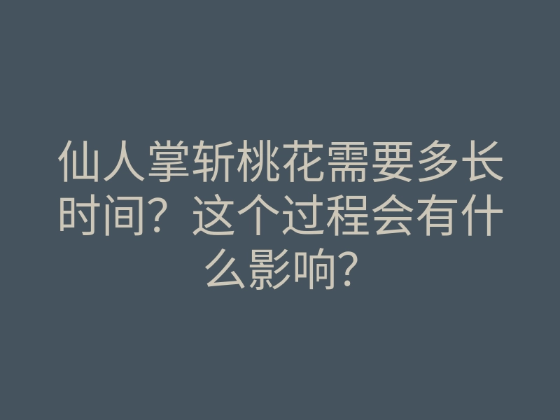 仙人掌斩桃花需要多长时间?这个过程会有什么影响?
