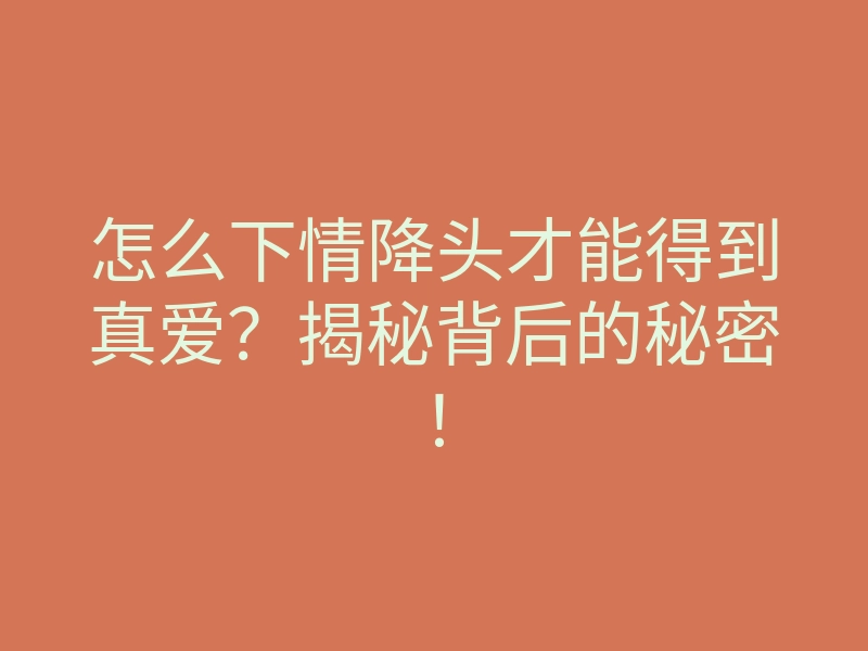 怎么下情降头才能得到真爱?揭秘背后的秘密!