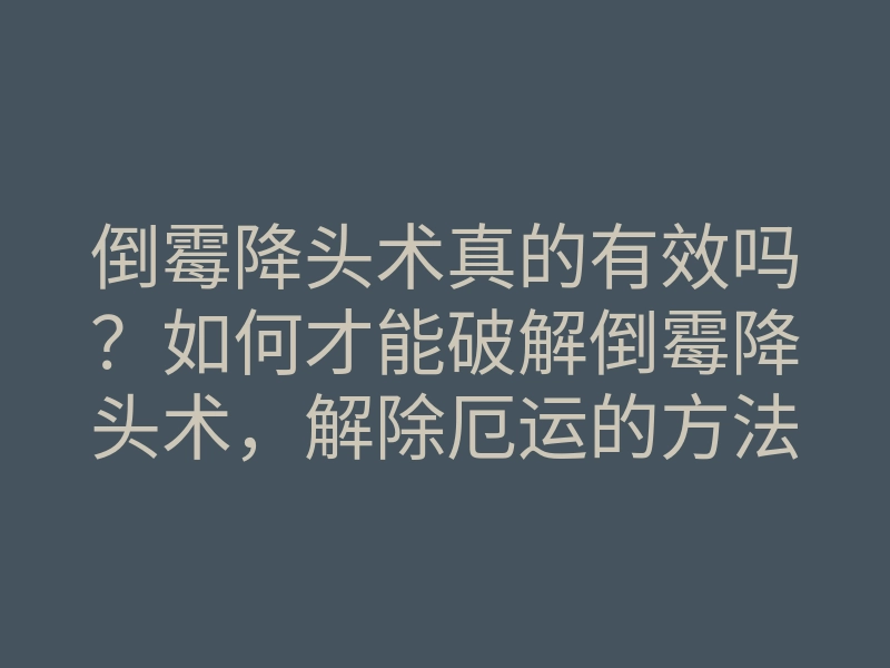 倒霉降头术真的有效吗?如何才能破解倒霉降头术,解除厄运的方法