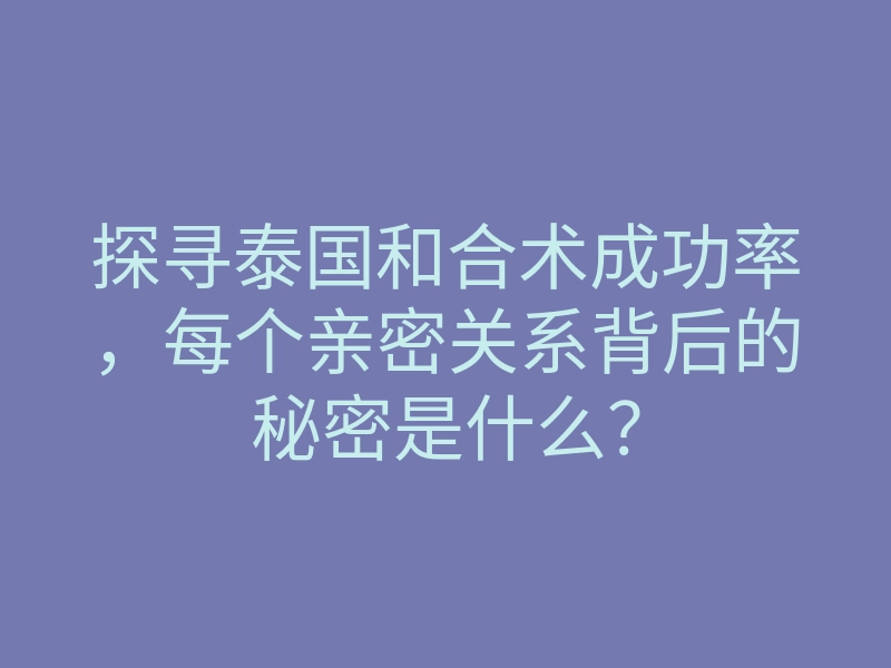 探寻泰国和合术成功率,每个亲密关系背后的秘密是什么?