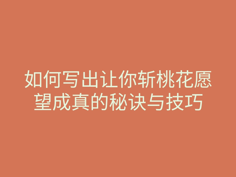 如何写出让你斩桃花愿望成真的秘诀与技巧
