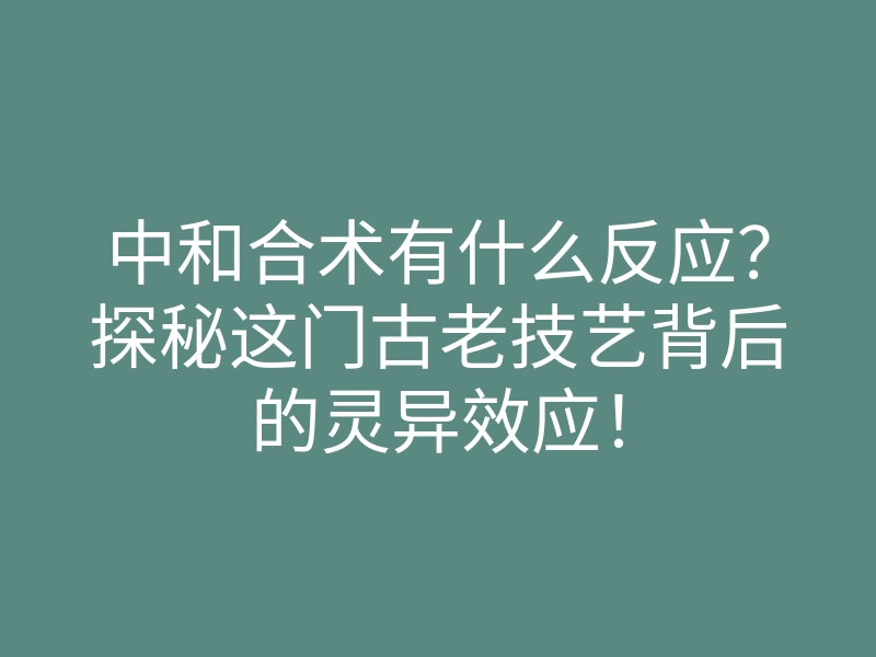 中和合术有什么反应?探秘这门古老技艺背后的灵异效应!