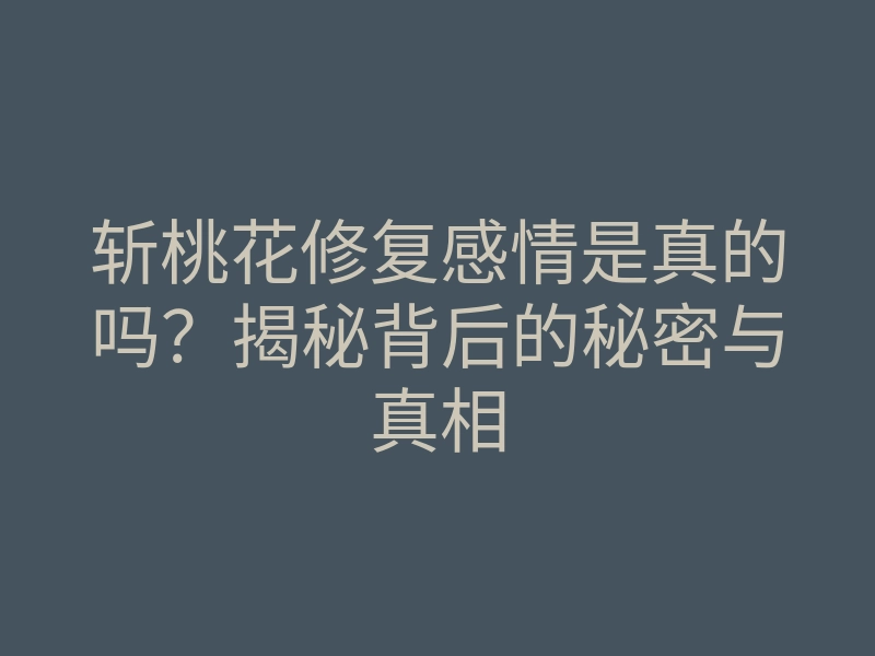 斩桃花修复感情是真的吗?揭秘背后的秘密与真相