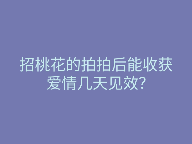 招桃花的拍拍后能收获爱情几天见效?