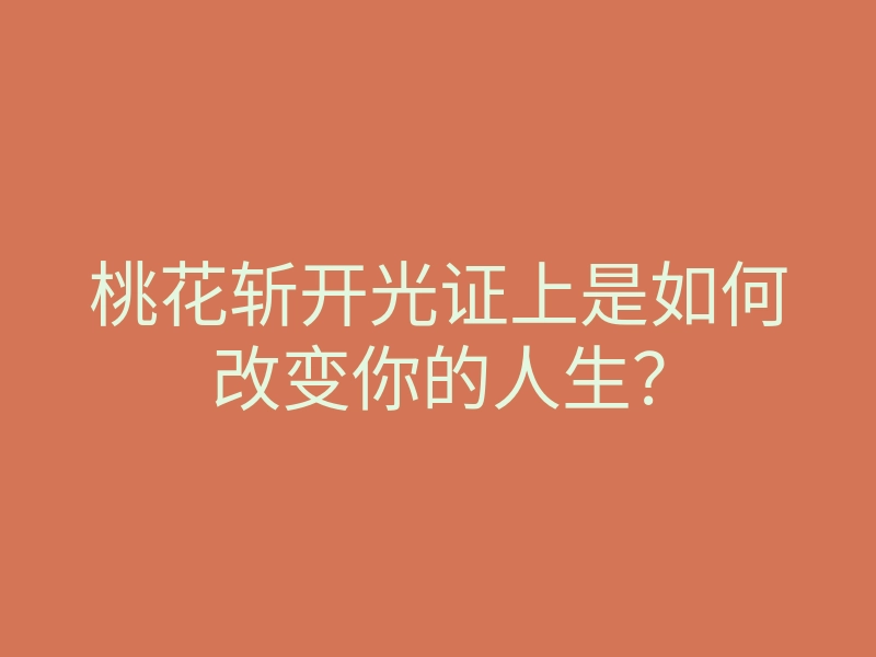 桃花斩开光证上是如何改变你的人生?