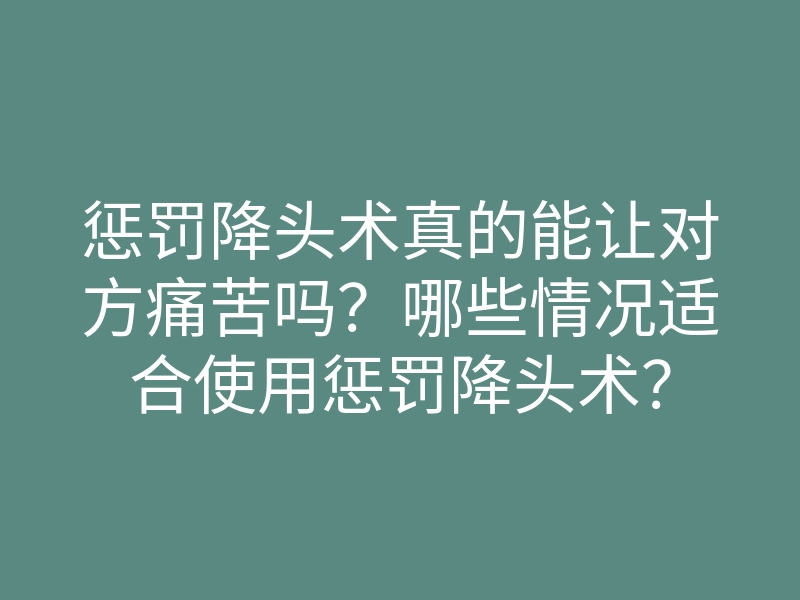 惩罚降头术真的能让对方痛苦吗?哪些情况适合使用惩罚降头术?