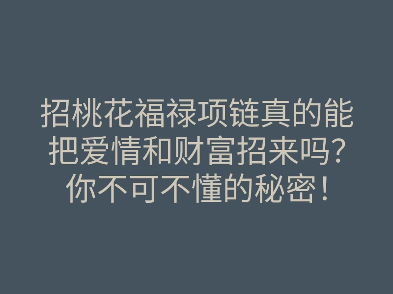 招桃花福禄项链真的能把爱情和财富招来吗?你不可不懂的秘密!