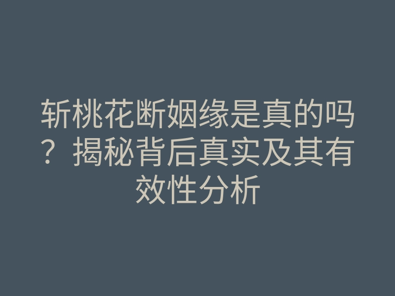 斩桃花断姻缘是真的吗?揭秘背后真实及其有效性分析