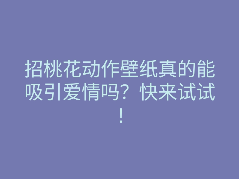 招桃花动作壁纸真的能吸引爱情吗?快来试试!