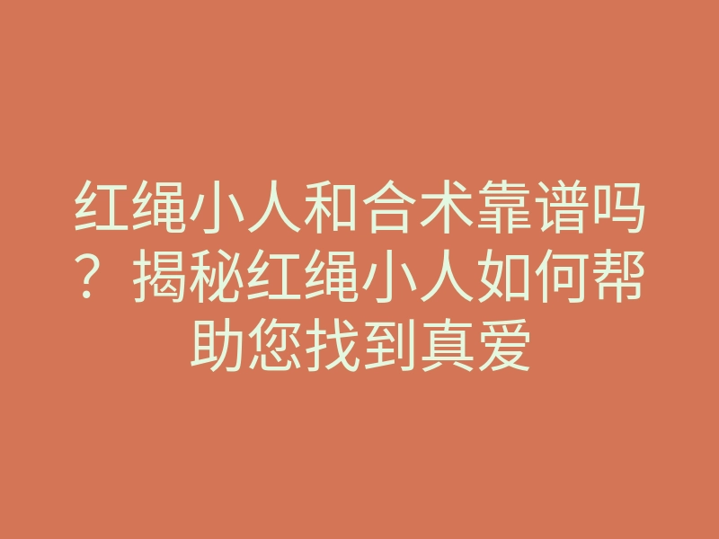 红绳小人和合术靠谱吗?揭秘红绳小人如何帮助您找到真爱