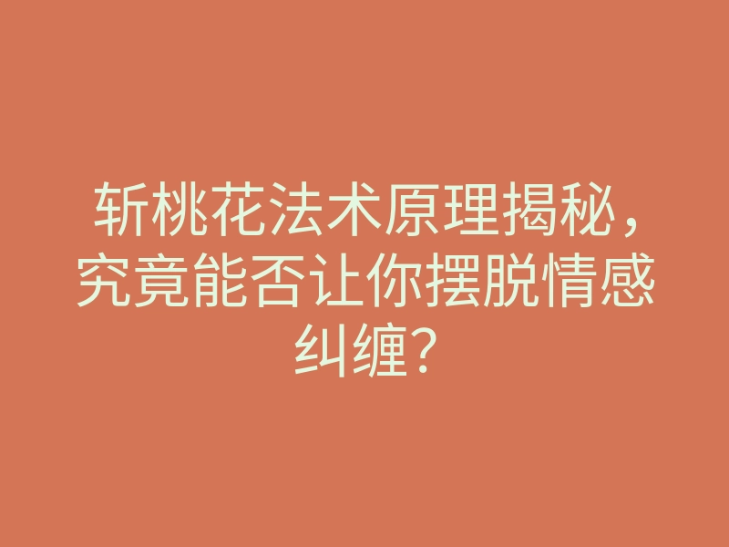 斩桃花法术原理揭秘,究竟能否让你摆脱情感纠缠?