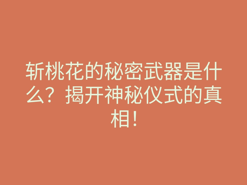 斩桃花的秘密武器是什么?揭开神秘仪式的真相!