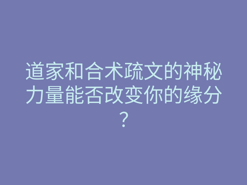 道家和合术疏文的神秘力量能否改变你的缘分?