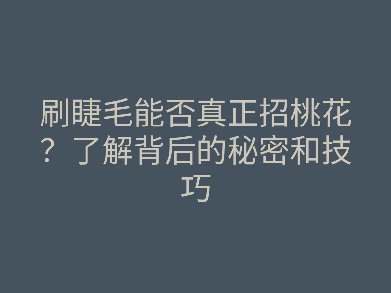刷睫毛能否真正招桃花？了解背后的秘密和技巧