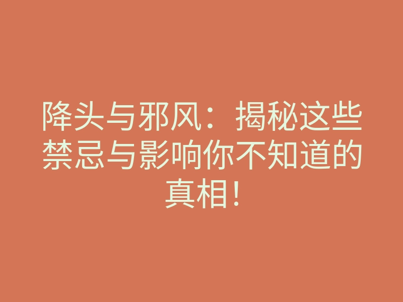 降头与邪风:揭秘这些禁忌与影响你不知道的真相!