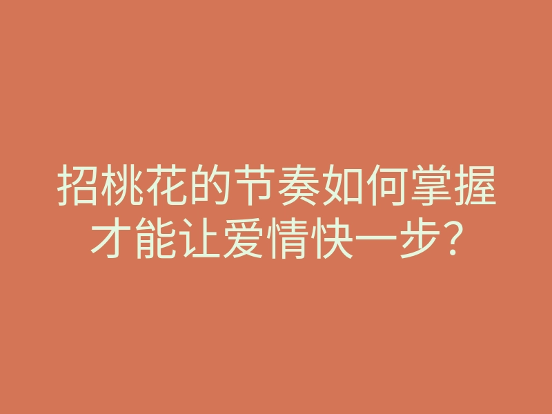 招桃花的节奏如何掌握才能让爱情快一步?