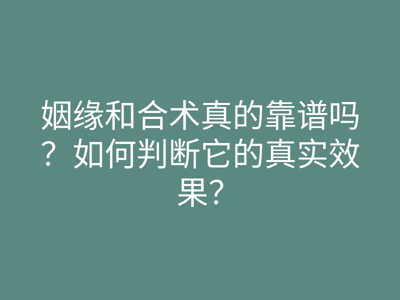 姻缘和合术真的靠谱吗?如何判断它的真实效果?