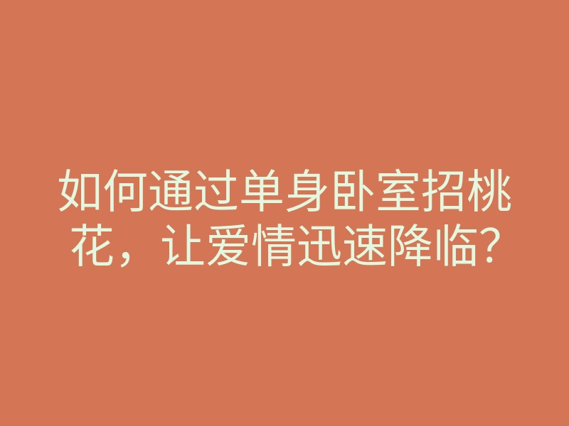 如何通过单身卧室招桃花,让爱情迅速降临?