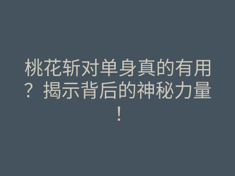 桃花斩对单身真的有用?揭示背后的神秘力量!