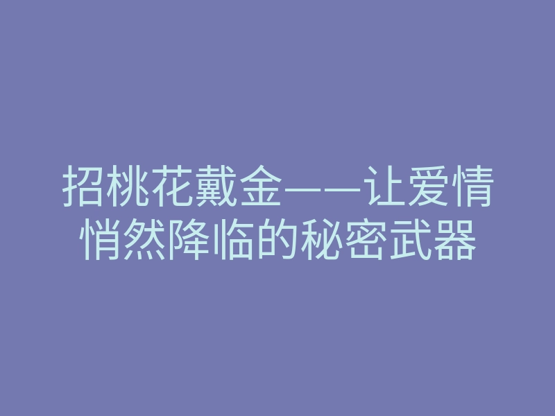 招桃花戴金——让爱情悄然降临的秘密武器