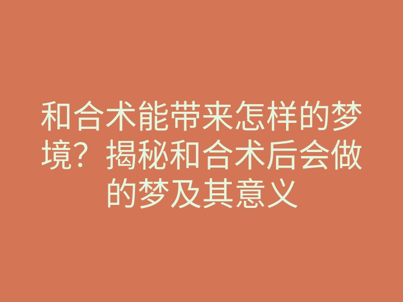 和合术能带来怎样的梦境?揭秘和合术后会做的梦及其意义
