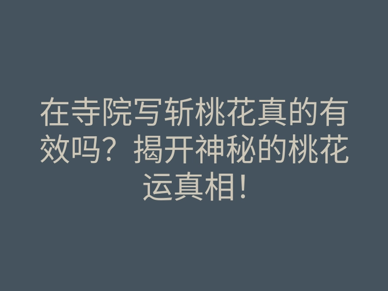 在寺院写斩桃花真的有效吗?揭开神秘的桃花运真相!
