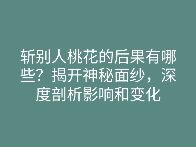 斩别人桃花的后果有哪些?揭开神秘面纱,深度剖析影响和变化