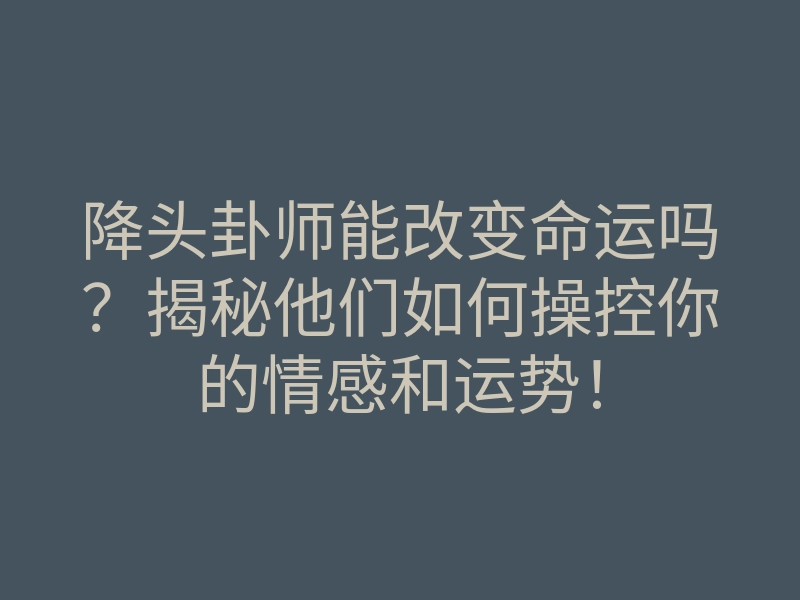 降头卦师能改变命运吗?揭秘他们如何操控你的情感和运势!