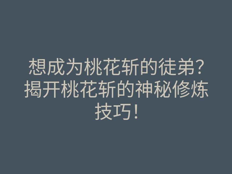 想成为桃花斩的徒弟?揭开桃花斩的神秘修炼技巧!